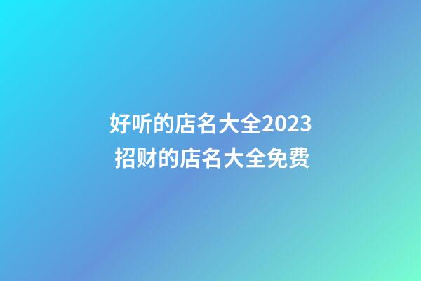 好听的店名大全2023 招财的店名大全免费